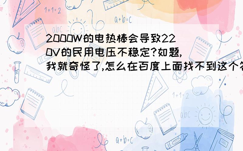 2000W的电热棒会导致220V的民用电压不稳定?如题,我就奇怪了,怎么在百度上面找不到这个答案的?难道就没有人用电热棒吗（记得市场上的电热棒挺多的）?用电热棒同时用电脑的情况下,会导致