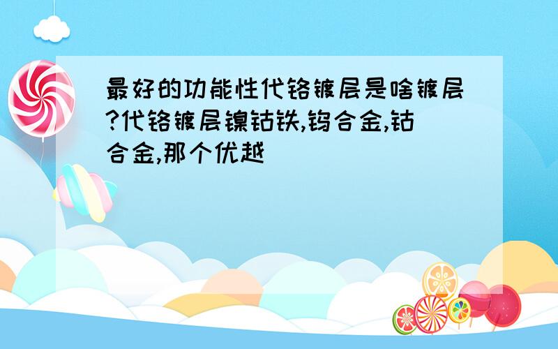 最好的功能性代铬镀层是啥镀层?代铬镀层镍钴铁,钨合金,钴合金,那个优越