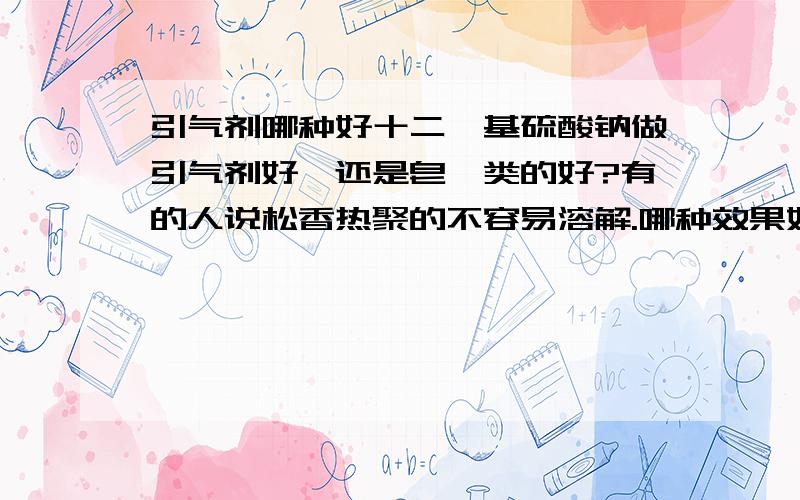 引气剂哪种好十二烷基硫酸钠做引气剂好,还是皂甙类的好?有的人说松香热聚的不容易溶解.哪种效果好的,而且暴露在空气中存放时间长点?