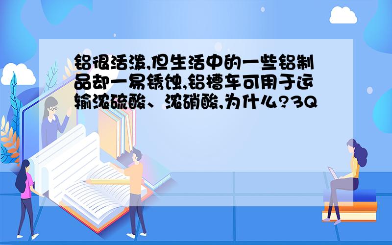 铝很活泼,但生活中的一些铝制品却一易锈蚀,铝槽车可用于运输浓硫酸、浓硝酸,为什么?3Q