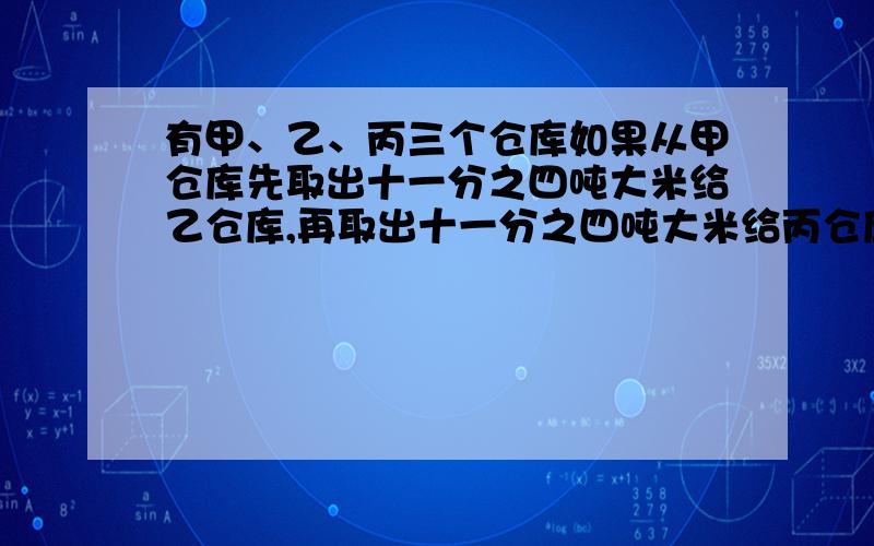 有甲、乙、丙三个仓库如果从甲仓库先取出十一分之四吨大米给乙仓库,再取出十一分之四吨大米给丙仓库,三个仓库的大米一样多了.原来甲仓库比乙仓库多多少吨大米?