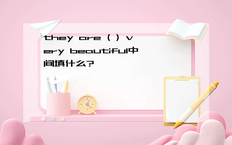 they are ( ) very beautiful中间填什么?