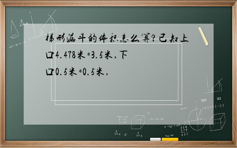 梯形漏斗的体积怎么算?已知上口4.478米*3.5米,下口0.5米*0.5米,