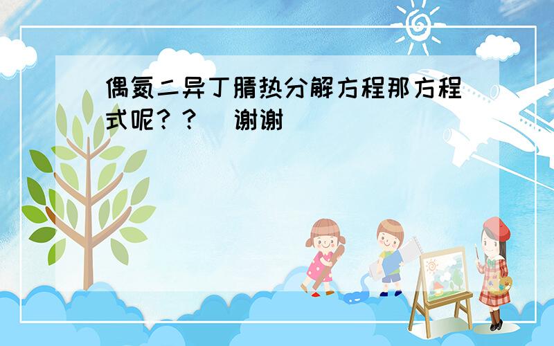 偶氮二异丁腈热分解方程那方程式呢？？  谢谢