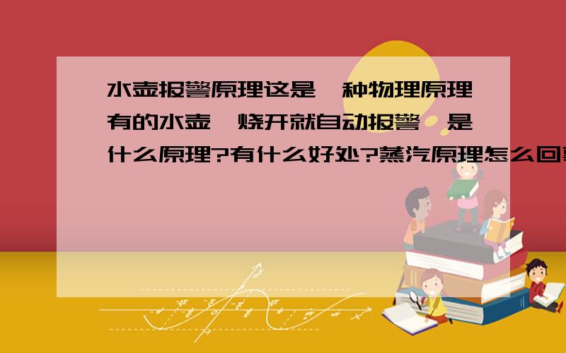 水壶报警原理这是一种物理原理有的水壶一烧开就自动报警,是什么原理?有什么好处?蒸汽原理怎么回事？讲具体点他和报警什么关系？