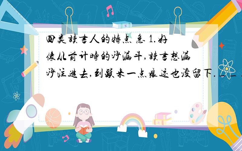 四类读书人的特点 急 1.好像从前计时的沙漏斗,读书想漏沙注进去,到头来一点痕迹也没留下._____________