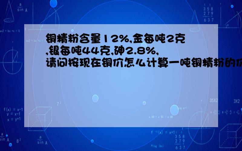 铜精粉含量12%,金每吨2克,银每吨44克,砷2.8%,请问按现在铜价怎么计算一吨铜精粉的价格?