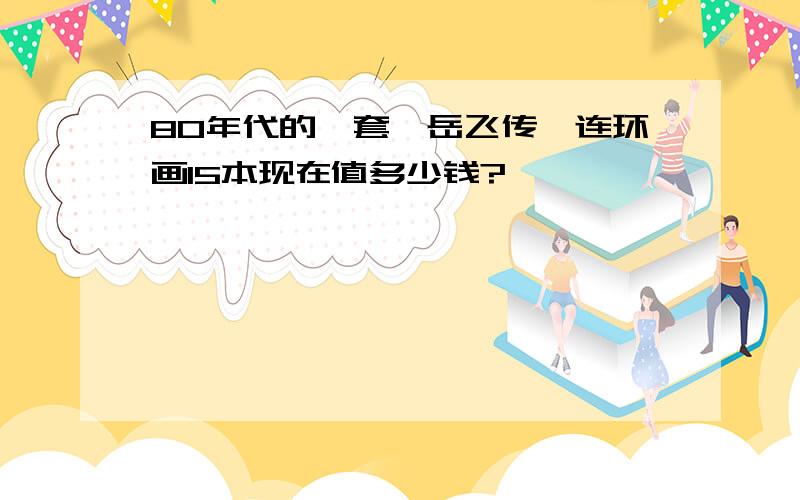 80年代的一套《岳飞传》连环画15本现在值多少钱?