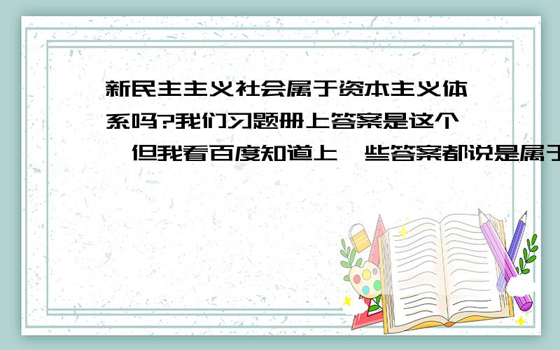 新民主主义社会属于资本主义体系吗?我们习题册上答案是这个,但我看百度知道上一些答案都说是属于社会主义