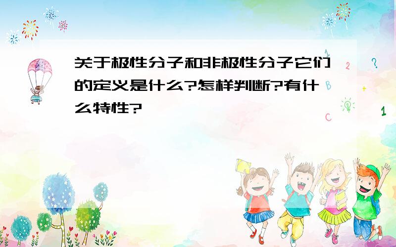 关于极性分子和非极性分子它们的定义是什么?怎样判断?有什么特性?