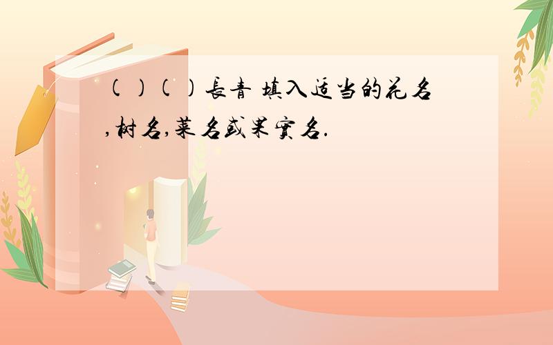 ()()长青 填入适当的花名,树名,菜名或果实名.