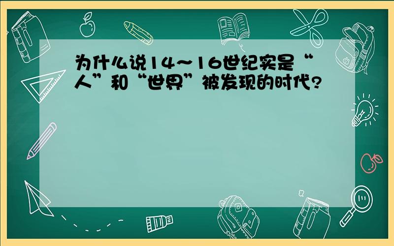 为什么说14～16世纪实是“人”和“世界”被发现的时代?