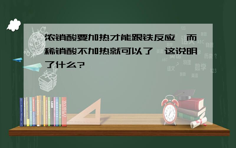 浓销酸要加热才能跟铁反应,而稀销酸不加热就可以了,这说明了什么?