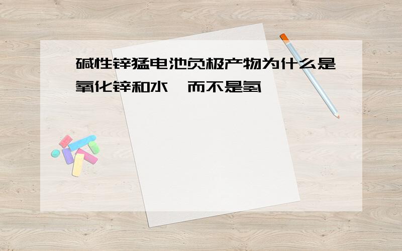 碱性锌猛电池负极产物为什么是氧化锌和水,而不是氢