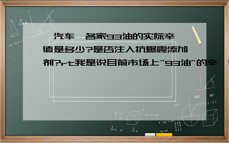 【汽车】各家93油的实际辛烷值是多少?是否注入抗爆震添加剂?rt我是说目前市场上“93油”的辛烷值实际上能不能达到正常93油的辛烷值标准?如能达到,是不是通过注入抗爆震添加剂来实现的?