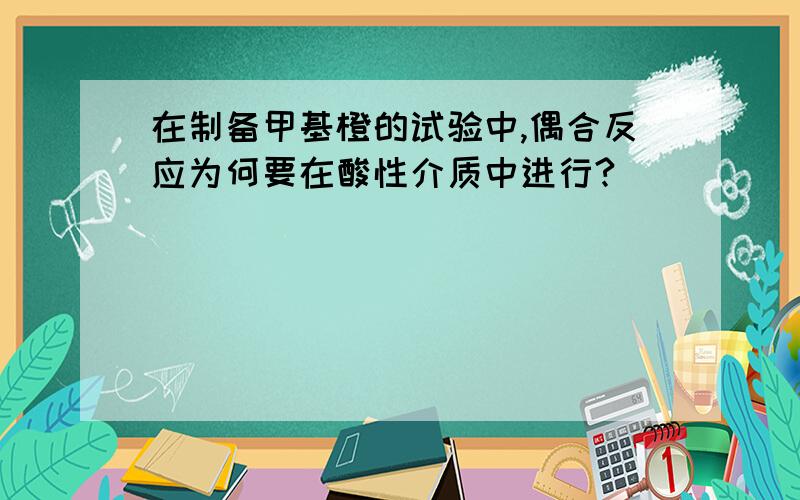 在制备甲基橙的试验中,偶合反应为何要在酸性介质中进行?