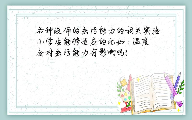 各种液体的去污能力的相关实验小学生能够适应的比如 ：温度会对去污能力有影响吗?