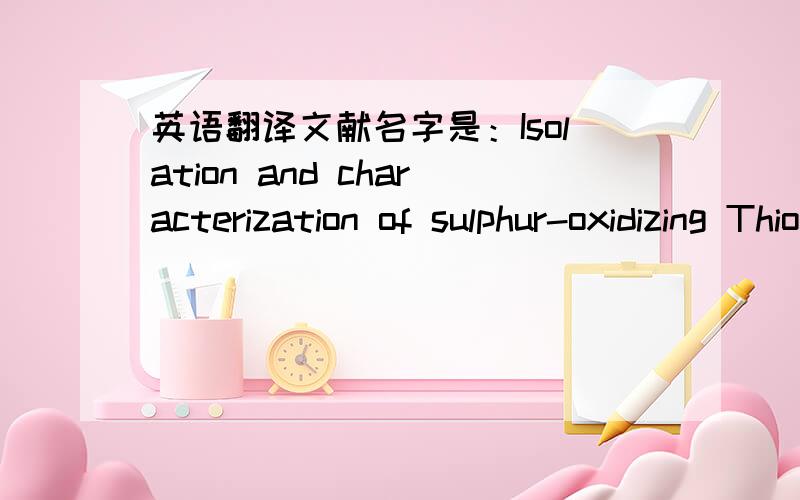 英语翻译文献名字是：Isolation and characterization of sulphur-oxidizing Thiomonas sp.and its potential application in biological deodorization如果没有汉语全文的话,就给翻译下面几段吧,其中有很多菌种的名字,我搞