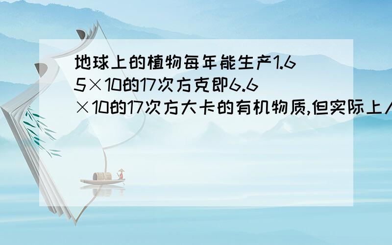 地球上的植物每年能生产1.65×10的17次方克即6.6×10的17次方大卡的有机物质,但实际上人类只能利用10分之即6.6×10的16次方,若每人每天消耗2200大卡植物能量,试问地球上最多可以养活多少亿人口