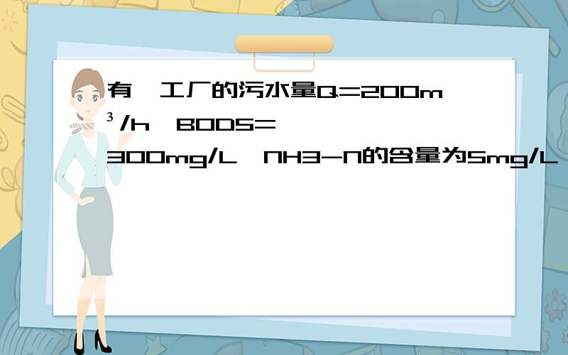 有一工厂的污水量Q=200m³/h,BOD5=300mg/L,NH3-N的含量为5mg/L,问需要补充多少氮量?急需解决