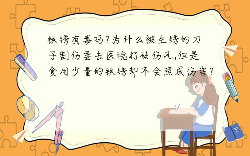 铁锈有毒吗?为什么被生锈的刀子割伤要去医院打破伤风,但是食用少量的铁锈却不会照成伤害?