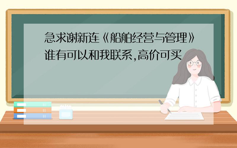 急求谢新连《船舶经营与管理》谁有可以和我联系,高价可买