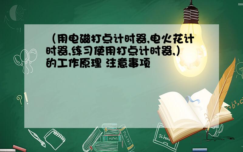 （用电磁打点计时器,电火花计时器,练习使用打点计时器,）的工作原理 注意事项