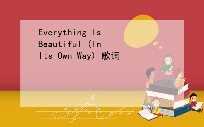 Everything Is Beautiful (In Its Own Way) 歌词