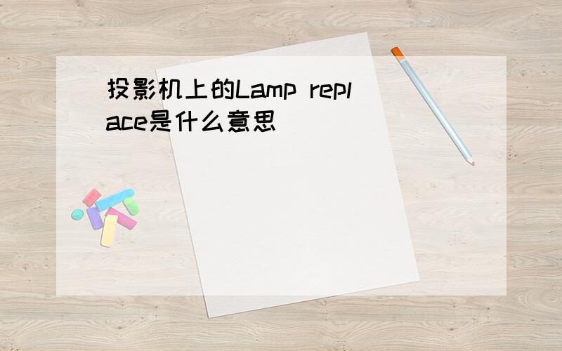 投影机上的Lamp replace是什么意思