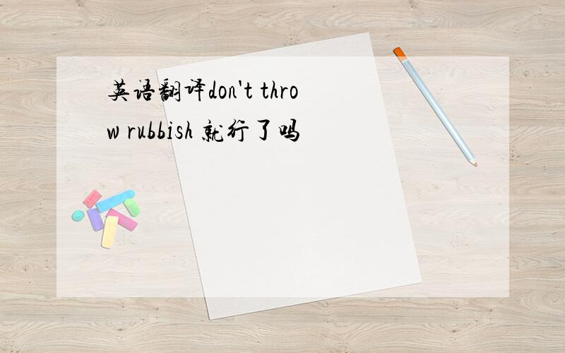 英语翻译don't throw rubbish 就行了吗