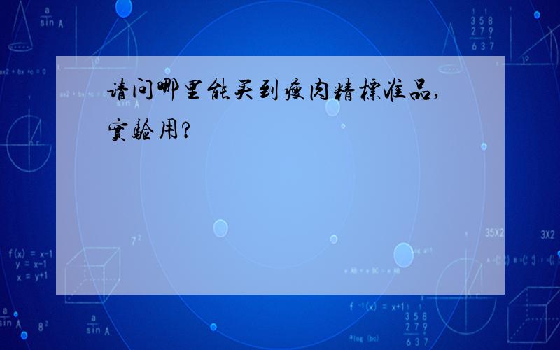 请问哪里能买到瘦肉精标准品,实验用?