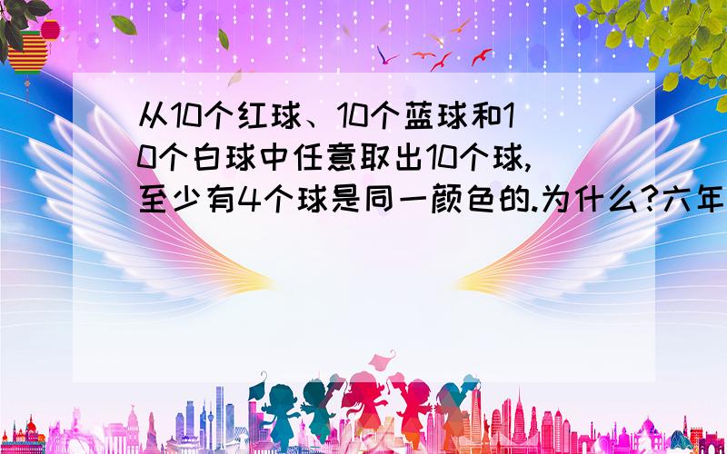 从10个红球、10个蓝球和10个白球中任意取出10个球,至少有4个球是同一颜色的.为什么?六年级