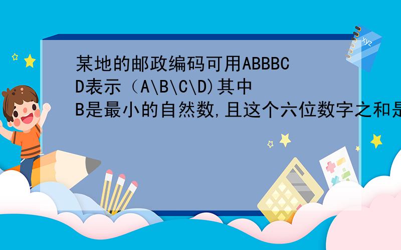 某地的邮政编码可用ABBBCD表示（A\B\C\D)其中B是最小的自然数,且这个六位数字之和是10,A与C的和等于D,A比D少1.这个邮政编码是多少?