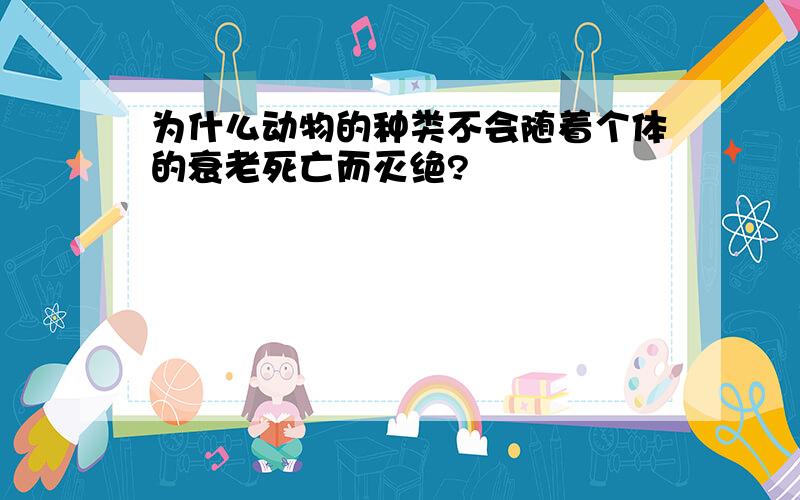 为什么动物的种类不会随着个体的衰老死亡而灭绝?