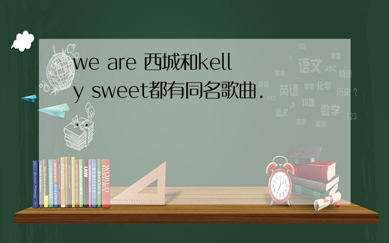 we are 西城和kelly sweet都有同名歌曲...