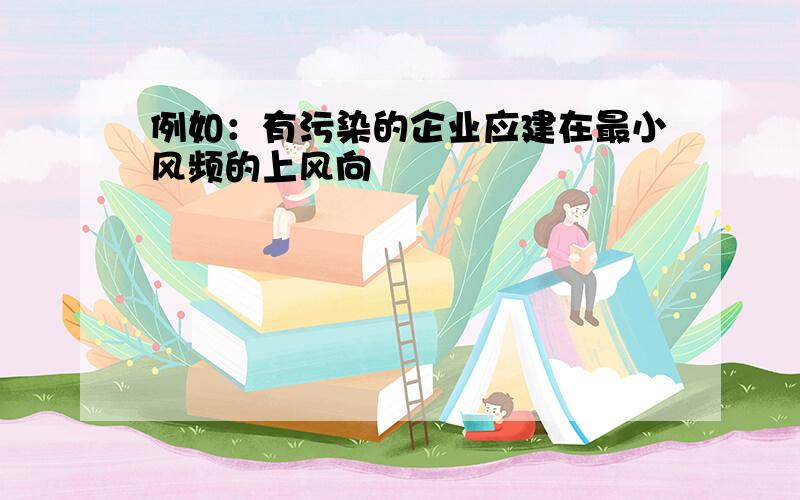 例如：有污染的企业应建在最小风频的上风向