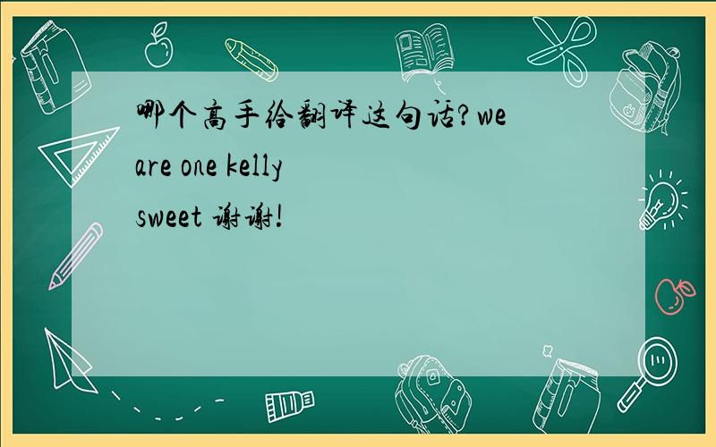 哪个高手给翻译这句话?we are one kelly sweet 谢谢!