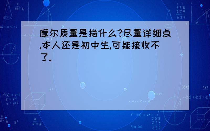 摩尔质量是指什么?尽量详细点,本人还是初中生,可能接收不了.