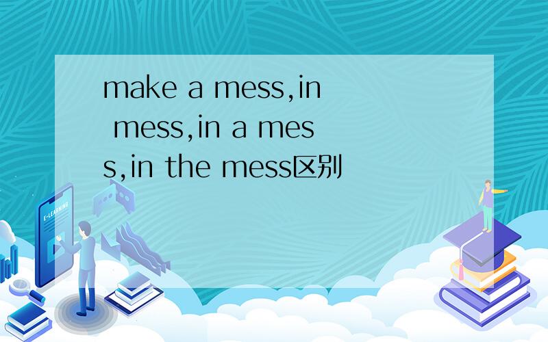 make a mess,in mess,in a mess,in the mess区别