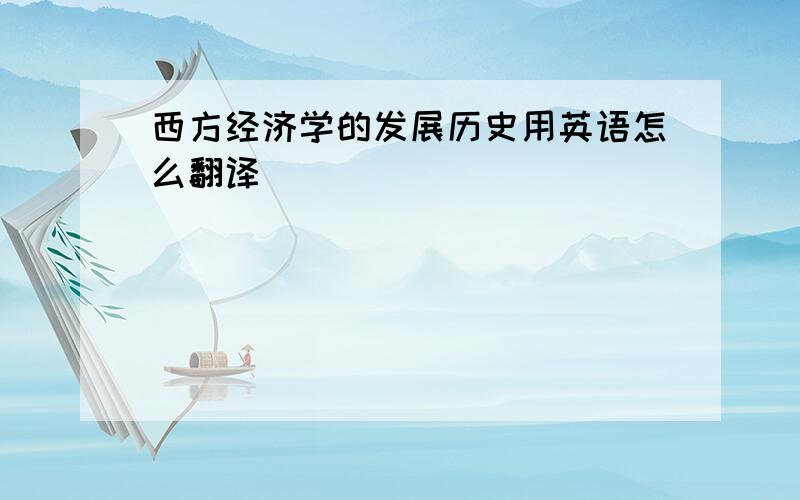 西方经济学的发展历史用英语怎么翻译