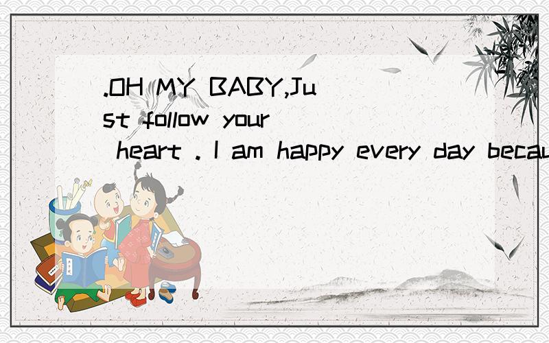 .OH MY BABY,Just follow your heart . I am happy every day because you make me so——的中文意思是什