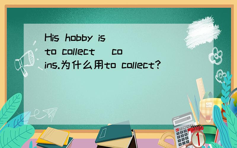 His hobby is (to collect) coins.为什么用to collect?