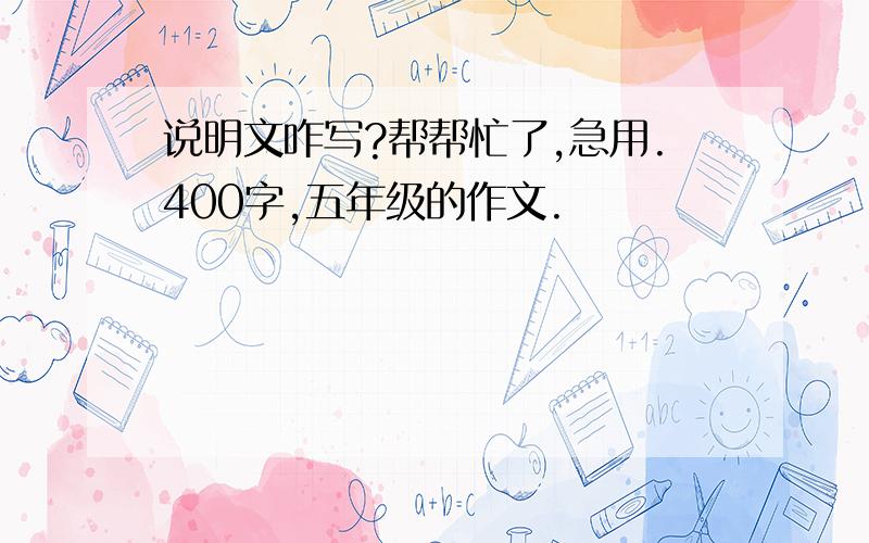 说明文咋写?帮帮忙了,急用.400字,五年级的作文.