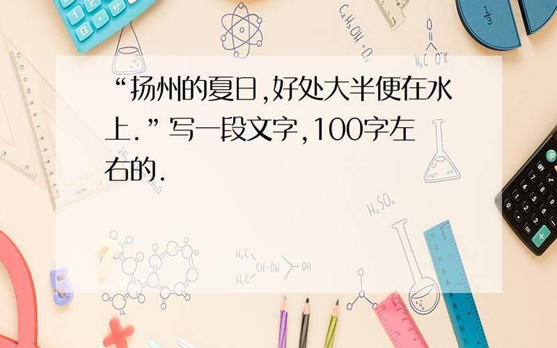 “扬州的夏日,好处大半便在水上.”写一段文字,100字左右的.