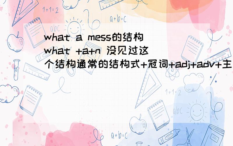 what a mess的结构what +a+n 没见过这个结构通常的结构式+冠词+adj+adv+主谓但是在书上见到what a mess这是怎么回事 这是什么结构?