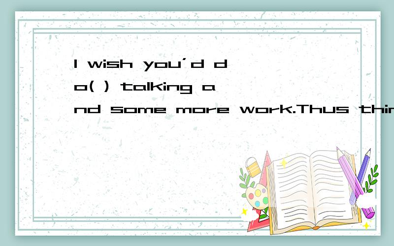 I wish you’d do( ) talking and some more work.Thus things will become better.选项是\x05A.a bit less\x05B.any less\x05C.much more\x05D.a little more为什么不能选any less any不是也可以修饰比较级么