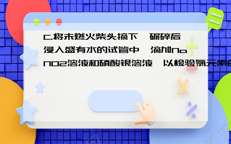 C.将未燃火柴头摘下,碾碎后浸入盛有水的试管中,滴加NaNO2溶液和硝酸银溶液,以检验氯元素的存在为什么这句话是错的?