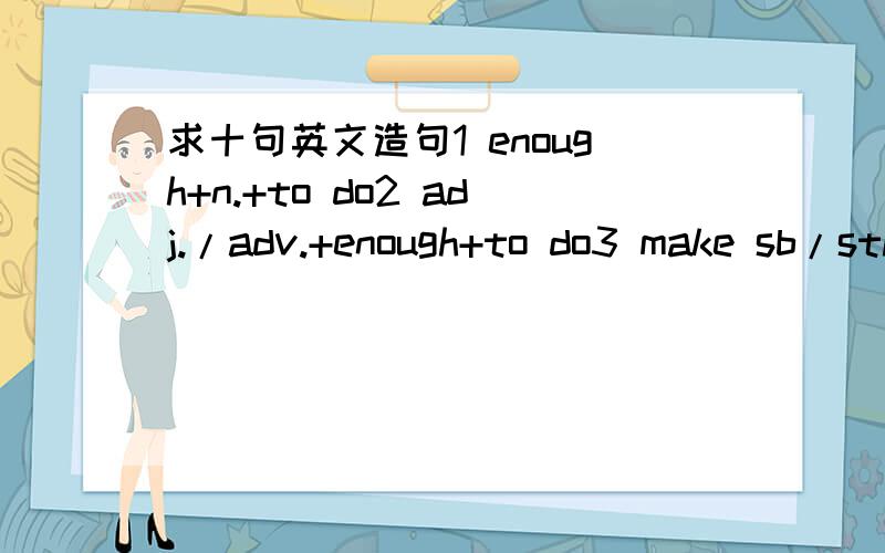 求十句英文造句1 enough+n.+to do2 adj./adv.+enough+to do3 make sb/sth+adj.4 warn sb not to do sth5 keep+adj.6 make sb/sth+do7 be interested in8 communicate with sb9 protect10 one another11 {pollute{pollution