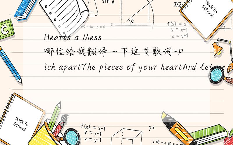 Hearts a Mess 哪位给我翻译一下这首歌词~Pick apartThe pieces of your heartAnd let me peer insideLet me inWhere only your thoughts have beenLet me occupy your mindAs you do mineYour heart’s a messYou won’t admit to itIt makes no senseBu