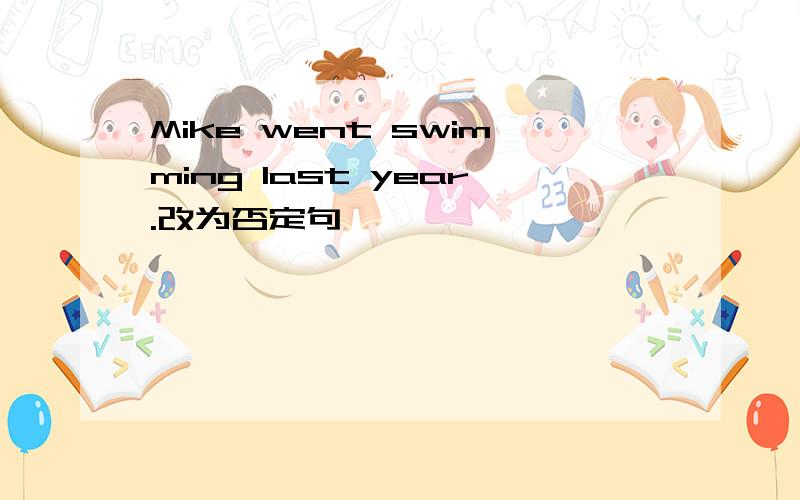 Mike went swimming last year.改为否定句